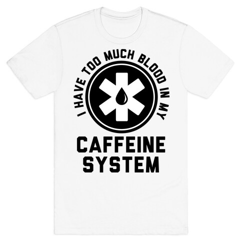 I Have Too Much Blood in my Caffeine System T-Shirt
