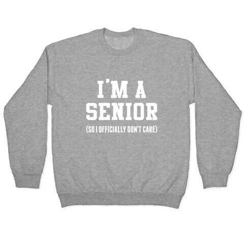 I'm A Senior (So I Officially Don't Care) Pullover