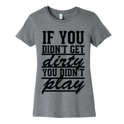 If You Didn't Get Dirty You Didn't Play Womens T-Shirt