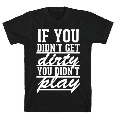 If You Didn't Get Dirty You Didn't Play (White Ink) T-Shirt