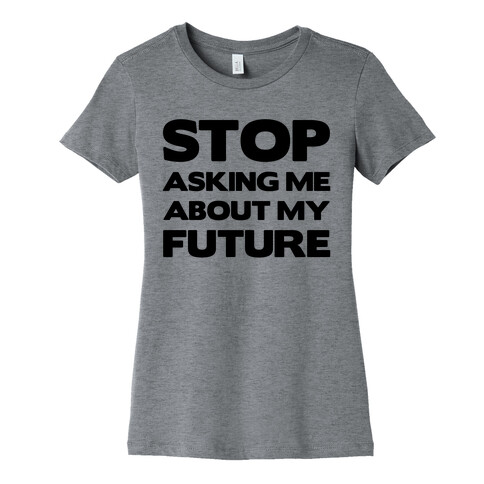 Stop Asking Me About My Future Womens T-Shirt