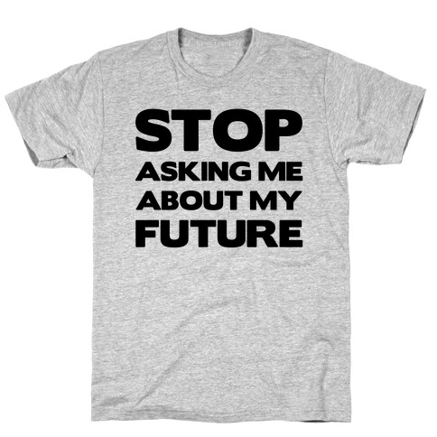 Stop Asking Me About My Future T-Shirt