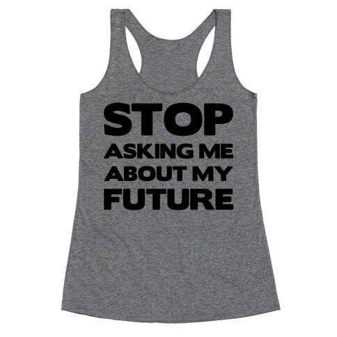 Stop Asking Me About My Future Racerback Tank Top