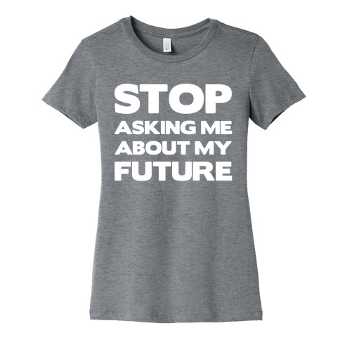 Stop Asking Me About My Future Womens T-Shirt