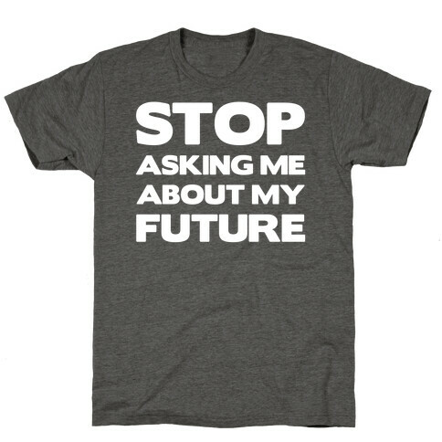 Stop Asking Me About My Future T-Shirt