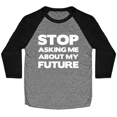 Stop Asking Me About My Future Baseball Tee