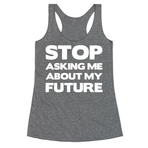 Stop Asking Me About My Future Racerback Tank Top