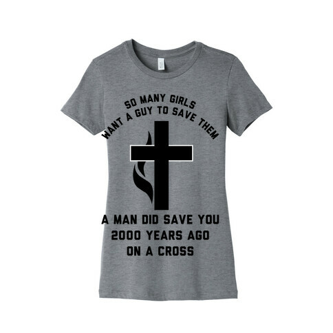 So Many Girls Want a Guy to Save Them a Man Did Save You 2000 Years Ago On a Cross Womens T-Shirt
