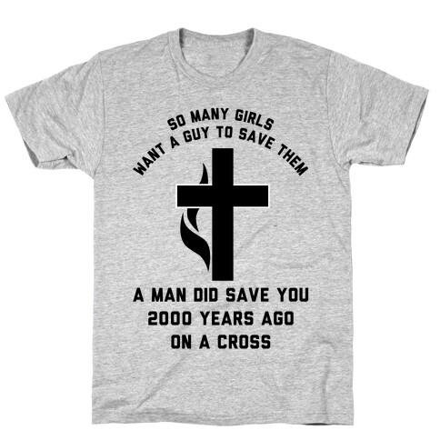 So Many Girls Want a Guy to Save Them a Man Did Save You 2000 Years Ago On a Cross T-Shirt