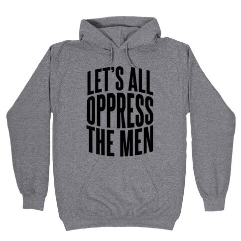 Let's All Oppress The Men Hooded Sweatshirt