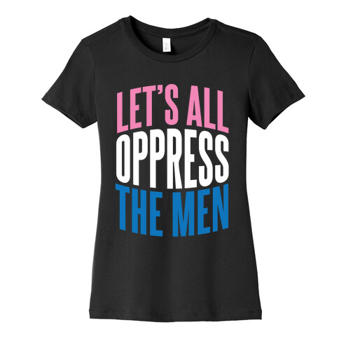 Let's All Oppress The Men Womens T-Shirt