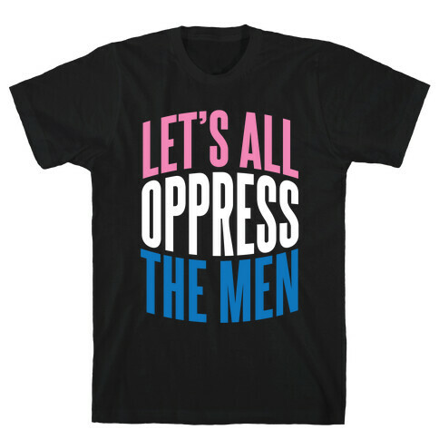 Let's All Oppress The Men T-Shirt