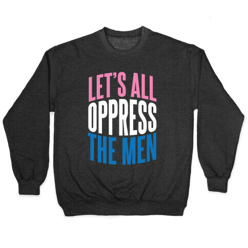 Let's All Oppress The Men Pullover