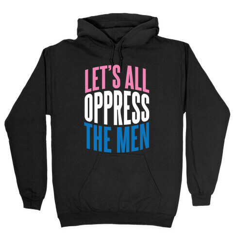 Let's All Oppress The Men Hooded Sweatshirt