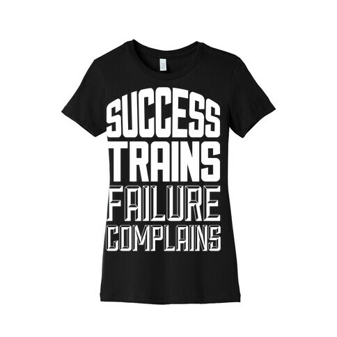 Success Trains, Failure Complains Womens T-Shirt
