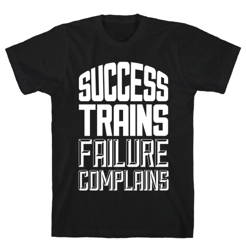 Success Trains, Failure Complains T-Shirt