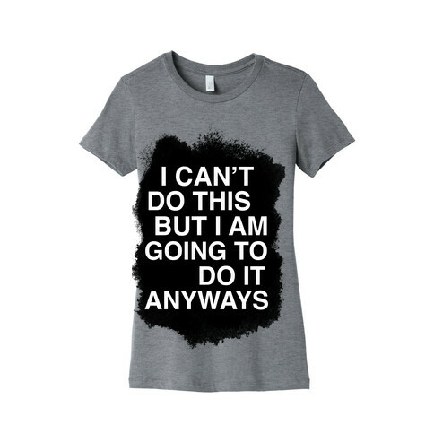 I Can't do This But I am Going to do It Anyways Womens T-Shirt