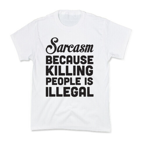 Sarcasm Because Killing People Is Illegal Kids T-Shirt