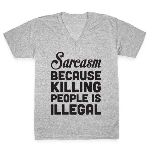 Sarcasm Because Killing People Is Illegal V-Neck Tee Shirt