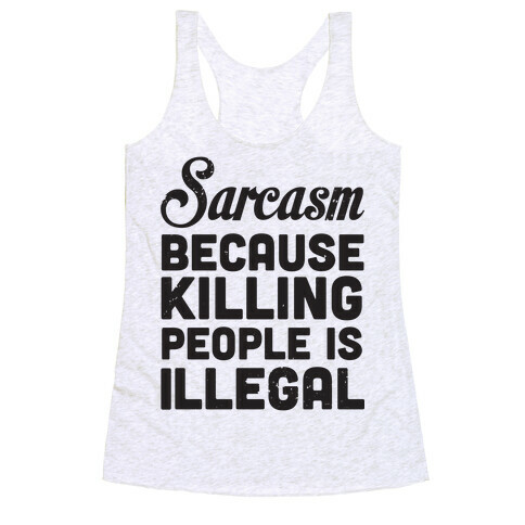 Sarcasm Because Killing People Is Illegal Racerback Tank Top