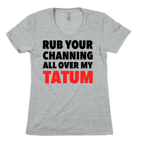 Rub Your Channing All Over My Tatum Womens T-Shirt