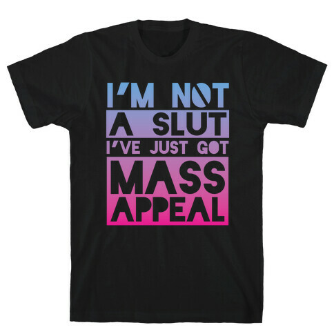 I'm Not A Slut, I've Just Got Mass Appeal T-Shirt