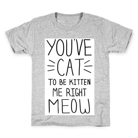 You've Cat to be Kitten Me Right Meow Kids T-Shirt