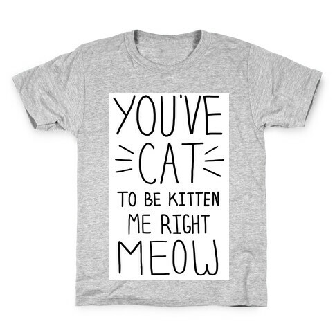 You've Cat to be Kitten Me Right Meow Kids T-Shirt