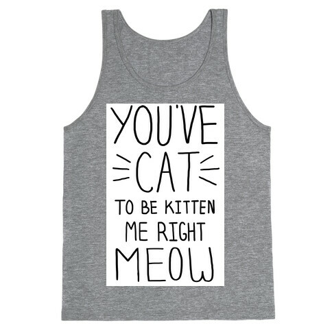 You've Cat to be Kitten Me Right Meow Tank Top