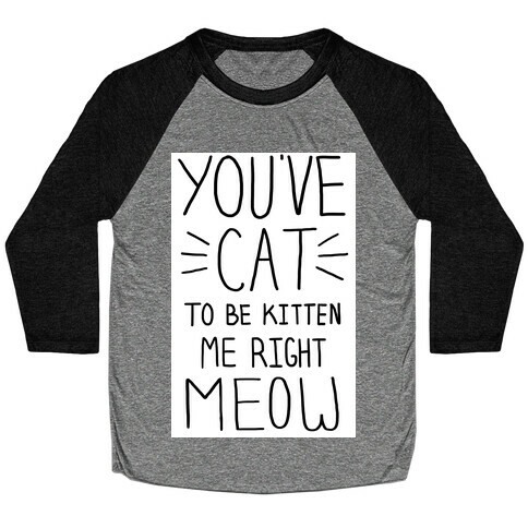 You've Cat to be Kitten Me Right Meow Baseball Tee