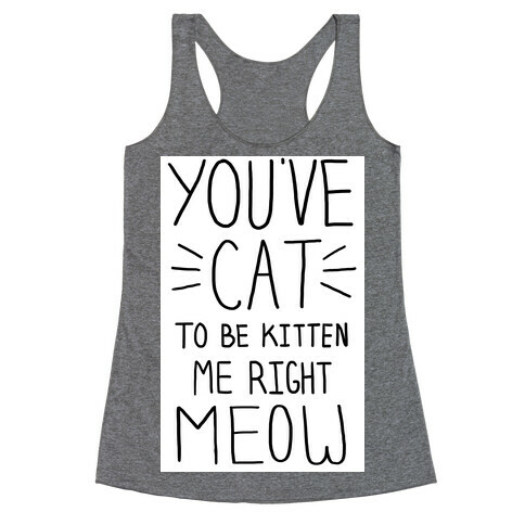 You've Cat to be Kitten Me Right Meow Racerback Tank Top