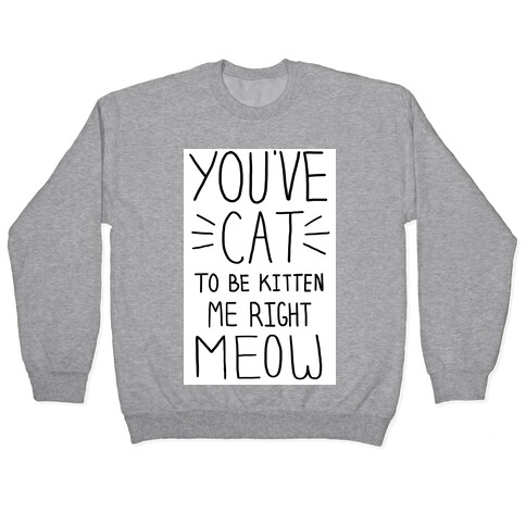 You've Cat to be Kitten Me Right Meow Pullover