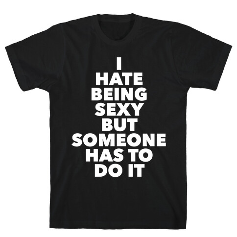 I Hate Being Sexy But Someone Has To Do It T-Shirt