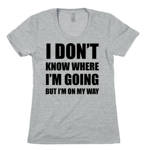 I Don't Know Where I'm Going Womens T-Shirt