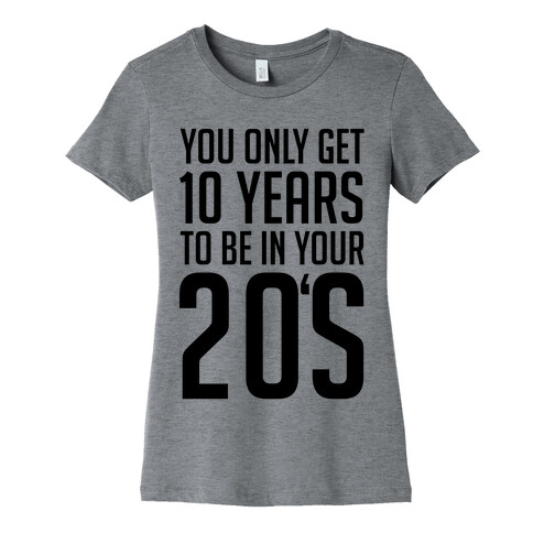 You Only Get 10 Years To Be In Your 20's Womens T-Shirt