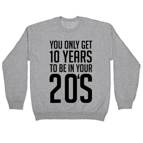 You Only Get 10 Years To Be In Your 20's Pullover
