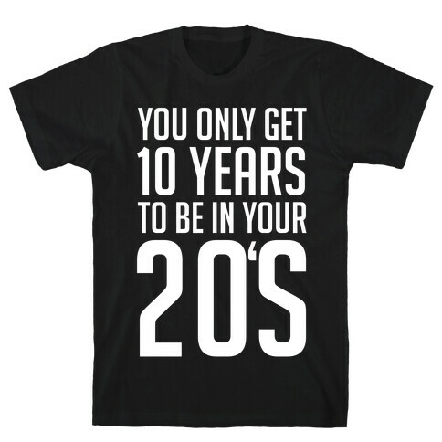 You Only Get 10 Years To Be In Your 20's T-Shirt