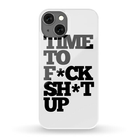 Time To F*ck Shit Up Phone Case