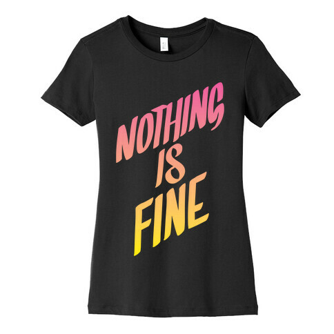 Nothing Is Fine Womens T-Shirt