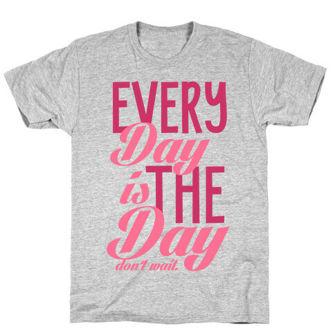 Don't Wait (Every Day Is The Day) T-Shirt