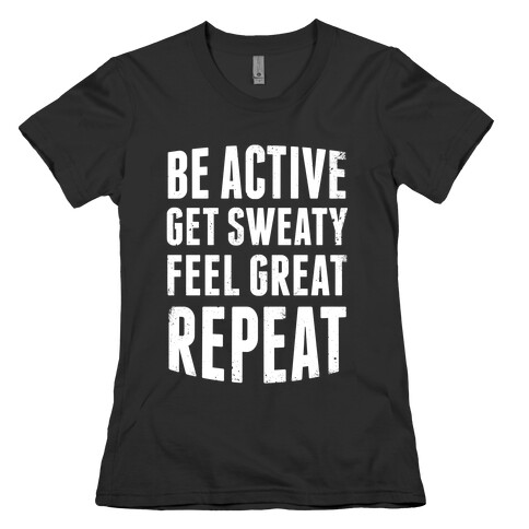 Be Active, Get Sweaty, Feel Great, Repeat (White Ink) Womens T-Shirt