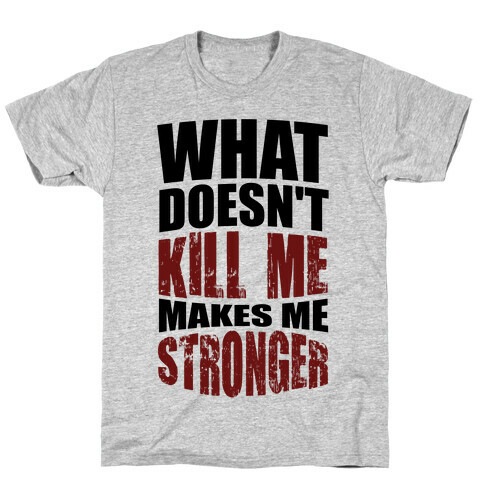 What Doesn't Kill Me Makes Me Stronger T-Shirt