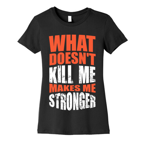 What Doesn't Kill Me Makes Me Stronger Womens T-Shirt