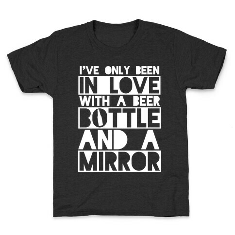 I've Only Been In Love With A Beer Bottle And A Mirror Kids T-Shirt