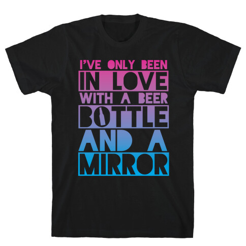 I've Only Been In Love With A Beer Bottle And A Mirror T-Shirt