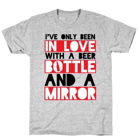 I've Only Been In Love With A Beer Bottle And A Mirror T-Shirt