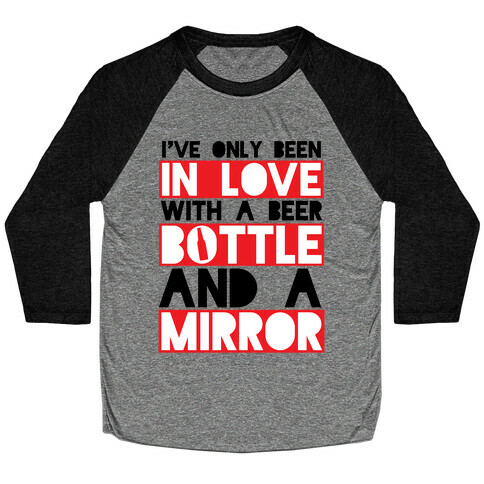 I've Only Been In Love With A Beer Bottle And A Mirror Baseball Tee