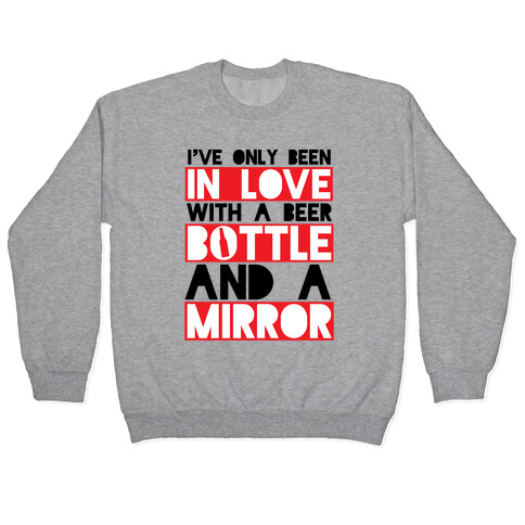 I've Only Been In Love With A Beer Bottle And A Mirror Pullover