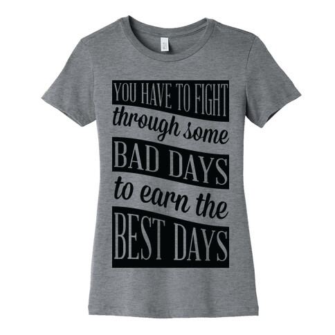 You Have to Fight Through Some Bad Days to Earn the Best Days Womens T-Shirt