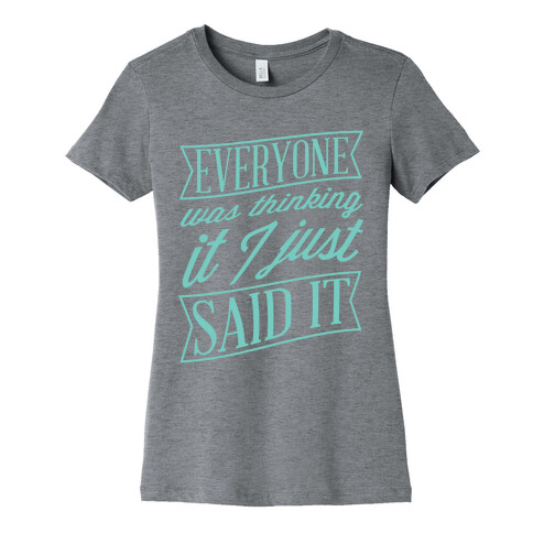 Everyone Was Thinking It I Just Said It Womens T-Shirt